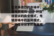 在竞争激烈的市场中,做电镀赚钱——一种值得尝试的商业模式,电镀市场中的盈利模式,一种值得探索的商业模式 在竞争激烈的市场中,做电镀赚钱——一种值得尝试的商业模式,电镀市场中的盈利模式,一种值得探索的商业模式