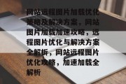网站远程图片加载优化策略及解决方案，网站图片加载加速攻略，远程图片优化与解决方案全解析，网站远程图片优化攻略，加速加载全解析