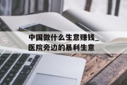 中国做什么生意赚钱_医院旁边的暴利生意