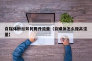 自媒体粉丝如何提升流量（自媒体怎么提高流量）