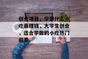 创业项目,学做什么小吃最赚钱,大学生创业,适合学做的小吃热门前景 创业项目,学做什么小吃最赚钱,大学生创业,适合学做的小吃热门前景