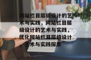 网站栏目层级设计的艺术与实践，网站栏目层级设计的艺术与实践，优化网站栏目层级设计，艺术与实践探索