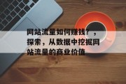 网站流量如何赚钱?,探索,从数据中挖掘网站流量的商业价值 网站流量如何赚钱?,探索,从数据中挖掘网站流量的商业价值