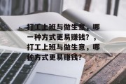 打工上班与做生意,哪一种方式更易赚钱?,打工上班与做生意,哪种方式更易赚钱? 打工上班与做生意,哪一种方式更易赚钱?,打工上班与做生意,哪种方式更易赚钱?