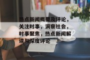 热点新闻概要及评论，关注时事，洞察社会，时事聚焦，热点新闻解读与深度评论