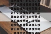 做网站推广的公司，如何通过精准策略提升品牌知名度与搜索引擎排名？，提升网站推广品牌知名度与搜索引擎排名的精准策略，提升网站推广品牌知名度与搜索引擎排名的精准策略，精准营销与数据分析