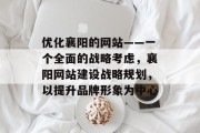 优化襄阳的网站——一个全面的战略考虑,襄阳网站建设战略规划,以提升品牌形象为中心 优化襄阳的网站——一个全面的战略考虑,襄阳网站建设战略规划,以提升品牌形象为中心