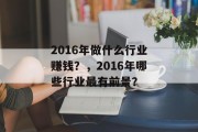2016年做什么行业赚钱?,2016年哪些行业最有前景?
