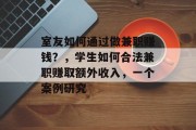 室友如何通过做兼职赚钱?,学生如何合法兼职赚取额外收入,一个案例研究