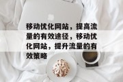 移动优化网站,提高流量的有效途径,移动优化网站,提升流量的有效策略 移动优化网站,提高流量的有效途径,移动优化网站,提升流量的有效策略