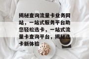 揭秘查询流量卡业务网站，一站式服务平台助您轻松选卡，一站式流量卡查询平台，揭秘选卡新体验