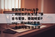 泰国明星Pong八卦，揭秘他的私生活、事业与爱情，泰国明星Pong，揭秘他的爱情、事业与私生活之谜
