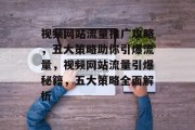视频网站流量推广攻略，五大策略助你引爆流量，视频网站流量引爆秘籍，五大策略全面解析