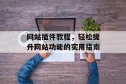 网站插件教程,轻松提升网站功能的实用指南 网站插件教程,轻松提升网站功能的实用指南
