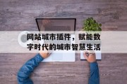 网站城市插件,赋能数字时代的城市智慧生活 网站城市插件,赋能数字时代的城市智慧生活