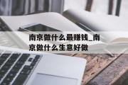 南京做什么最赚钱_南京做什么生意好做 南京做什么最赚钱_南京做什么生意好做