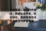 新闻报道，见证时代变迁，传递社会声音，时代印记，新闻报道见证社会变迁与声音传递