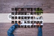 壮阔广西,财富桂港从投资到创业,如何在广西贵港实现梦想?,广西贵港,从投资到创业,实现财富桂港的梦想 壮阔广西,财富桂港从投资到创业,如何在广西贵港实现梦想?,广西贵港,从投资到创业,实现财富桂港的梦想