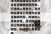 漯河网站建设公司助力企业互联网转型升级，打造核心竞争力，漯河网站建设公司推动企业互联网转型，构建核心竞争优势，漯河网站建设公司赋能企业互联网转型，构建核心竞争优势
