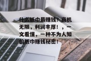 什么纸巾最赚钱?商机无限,利润丰厚!,一文看懂,一种不为人知的纸巾赚钱秘密! 什么纸巾最赚钱?商机无限,利润丰厚!,一文看懂,一种不为人知的纸巾赚钱秘密!