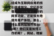 在今天的数字化时代中,网站插件和app已经成为互联网应用的核心组成部分。它们不仅帮助我们实现了更好的网页功能,还能极大地提升用户体验。那么,什么是网站插件和app呢?他们又是如何工作的呢?,揭秘,理解网站插件与app的工作原理及优势 在今天的数字化时代中,网站插件和app已经成为互联网应用的核心组成部分。它们不仅帮助我们实现了更好的网页功能,还能极大地提升用户体验。那么,什么是网站插件和app呢?他们又是如何工作的呢?,揭秘,理解网站插件与app的工作原理及优势