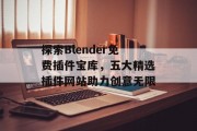 探索Blender免费插件宝库,五大精选插件网站助力创意无限 探索Blender免费插件宝库,五大精选插件网站助力创意无限