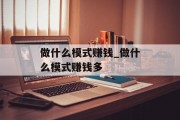 做什么模式赚钱_做什么模式赚钱多