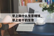 早上做什么生意赚钱_早上能干的生意