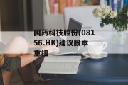 国药科技股份(08156.HK)建议股本重组 国药科技股份(08156.HK)建议股本重组
