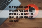 热点新闻背后的故事，揭秘媒体与社会脉搏的紧密联系，媒体与社会脉搏，热点新闻背后的深层解读