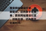 西安网站建设行业,创新驱动,迈向数字化未来,西安网站建设行业,创新引领,迈向数字化新时代 西安网站建设行业,创新驱动,迈向数字化未来,西安网站建设行业,创新引领,迈向数字化新时代