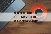开普检测(003008):6月25日10时11分触及涨停板 开普检测(003008):6月25日10时11分触及涨停板