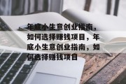 年底小生意创业指南,如何选择赚钱项目,年底小生意创业指南,如何选择赚钱项目 年底小生意创业指南,如何选择赚钱项目,年底小生意创业指南,如何选择赚钱项目