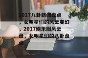 2017八卦新闻盘点，女明星们的风云变幻，2017娱乐圈风云录，女明星们的八卦盘点