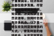 奈及利亚作为非洲的一个重要国家,经济和政治都在稳步发展。尽管该国面临着诸多挑战,如贫困、冲突和缺乏自然资源等,但同时也拥有许多机会。以下是一些在奈及利亚做赚钱的方式。,奈及利亚的赚钱机会,从贫穷到富裕的道路 奈及利亚作为非洲的一个重要国家,经济和政治都在稳步发展。尽管该国面临着诸多挑战,如贫困、冲突和缺乏自然资源等,但同时也拥有许多机会。以下是一些在奈及利亚做赚钱的方式。,奈及利亚的赚钱机会,从贫穷到富裕的道路