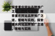 探索重庆网站品牌推广之道，策略与实践，探索重庆网站品牌推广之道，策略与实践，探索重庆网站品牌推广之道，策略与实践