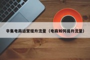 辛集电商运营提升流量（电商如何提升流量）