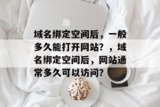 域名绑定空间后，一般多久能打开网站？，域名绑定空间后，网站通常多久可以访问？
