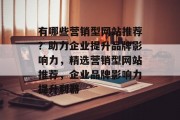有哪些营销型网站推荐？助力企业提升品牌影响力，精选营销型网站推荐，企业品牌影响力提升利器