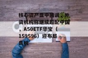 核心资产盘中回调，外资机构称继续超配中国，A50ETF华宝（159596）迎布局良机