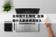白领做什么赚钱_白领做什么副业提高收入