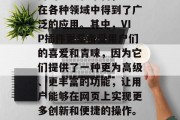 在当今的数字化时代中，网站插件作为一种常用的工具和平台，已经在各种领域中得到了广泛的应用。其中，VIP插件更是备受用户们的喜爱和青睐，因为它们提供了一种更为高级、更丰富的功能，让用户能够在网页上实现更多创新和便捷的操作。，VIP插件，让您在网页上实现更多创新和便捷的操作