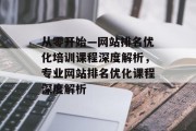 从零开始—网站排名优化培训课程深度解析，专业网站排名优化课程深度解析
