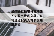 如何通过做支付来赚钱?,数字货币交易,如何通过投资支付系统赚取利润 如何通过做支付来赚钱?,数字货币交易,如何通过投资支付系统赚取利润