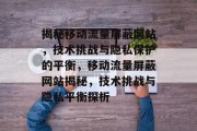 揭秘移动流量屏蔽网站，技术挑战与隐私保护的平衡，移动流量屏蔽网站揭秘，技术挑战与隐私平衡探析