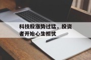 科技股涨势过猛，投资者开始心生担忧