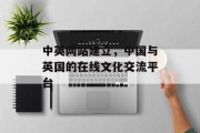 中英网站建立，中国与英国的在线文化交流平台