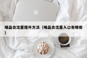 唯品会流量提升方法（唯品会流量入口有哪些）