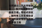 如何通过二万元开始创业——探讨投资理财和副业之道,零起点创业,如何用二万实现投资理财与副业相结合的财富增值之路 如何通过二万元开始创业——探讨投资理财和副业之道,零起点创业,如何用二万实现投资理财与副业相结合的财富增值之路