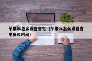 苹果6s怎么设置省电(苹果6s怎么设置省电模式时间) 苹果6s怎么设置省电(苹果6s怎么设置省电模式时间)